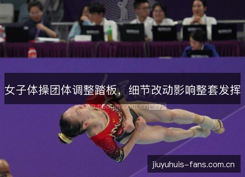 女子体操团体调整踏板，细节改动影响整套发挥